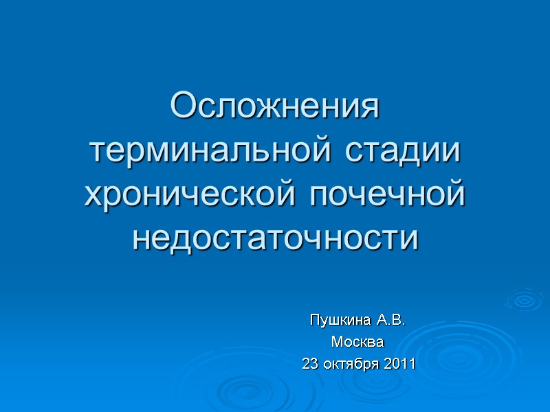 Осложнения терминальной стадии хронической почечной недостаточности Пушкина А.В. Москва  23 октября 2011
